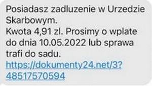 Fałszywy sms o treści: Posiadasz zadłużenie w Urzędzie Skarbowym. Kwota 4,91 zł. Prosimy o wpłatę do dnia 10.05.2022 lub sprawa trafi do sądu. Link do niebezpiecznej treści.