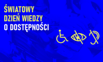 Niebieskie tło a na nim napis o treści: światowy dzień wiedzy o dostępności. W prawym dolnym rogu grafika człowieka na wózku inwalidzkim, przekreślonego ucha i przekreślonego oka, co ma symbolizować dysfunkcje.